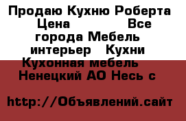 Продаю Кухню Роберта › Цена ­ 93 094 - Все города Мебель, интерьер » Кухни. Кухонная мебель   . Ненецкий АО,Несь с.